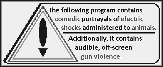 The following content contains comedic portrayals of electric shocks administered to animals. Additionally, it contains audible, off-screen gun violence.